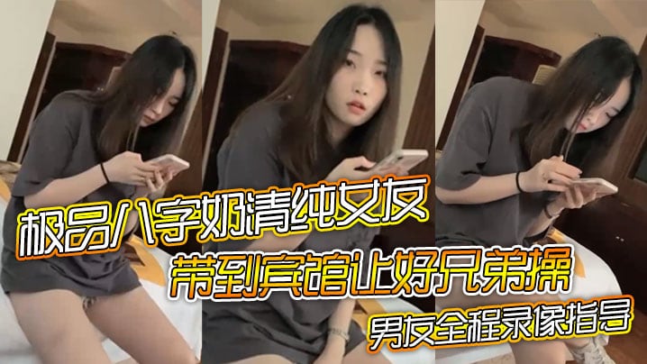 极品八字奶清纯女友带到宾馆让好兄弟操骑乘摇晃激烈啪的啪男友全程录像指导
