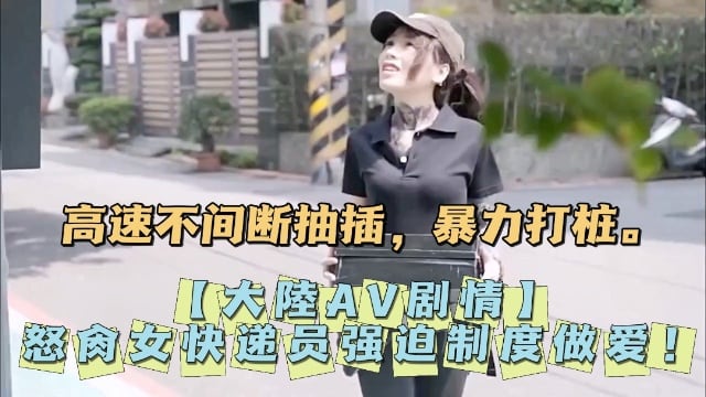 大陸AV剧情怒肏女快递员强迫制度做爱