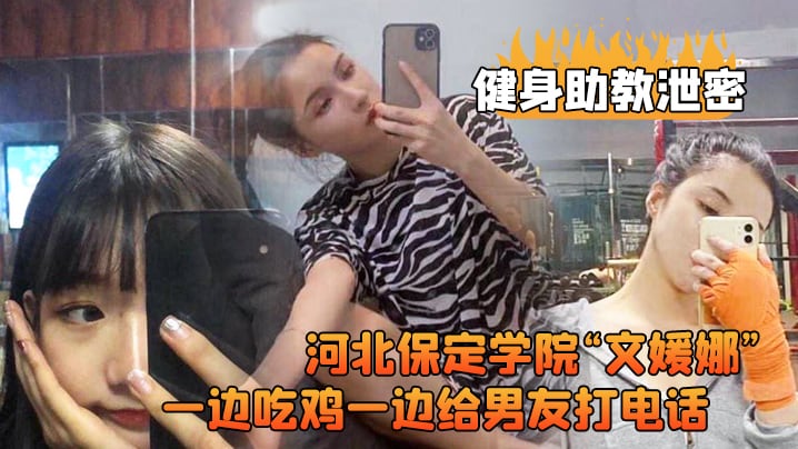 河北保定.学院健.身房兼职.助教直接被.客户给拿..下一边吃鸡.一边给男.友打电.话高清露脸视.频流出0