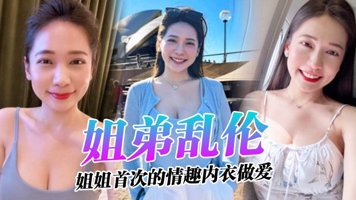 姐弟乱伦姐姐的奶味_姐姐首次的情趣内衣做爱感觉身.体被掏空了