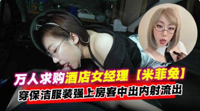 万人求购酒店女经理‘米菲兔’穿上保洁服装强上房客中出内射流出