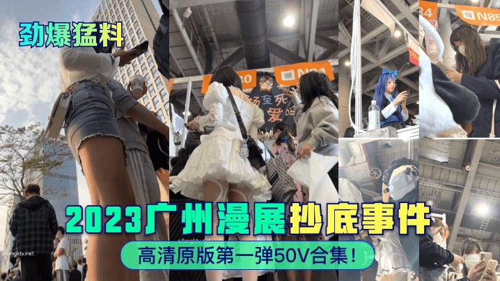 劲爆猛料2023广州漫展抄底事件高清原版第一弹5.0V合集