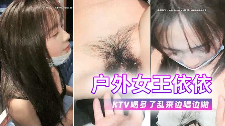 户外女王依依又在KTV喝多了乱来边唱边啪.