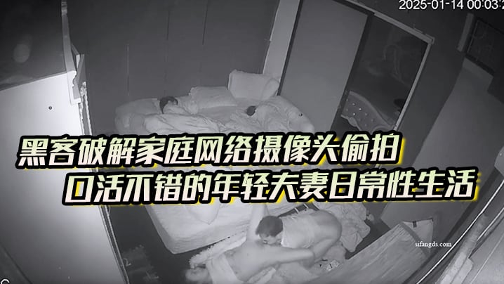 黑客破解家庭网络摄像头偷拍口活不错的年轻夫妻日常.性生活喜欢六九式