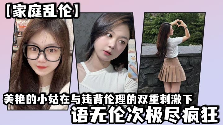家庭乱伦美艳的小姑在与违背伦理的双重刺激下语无伦.次极尽疯狂