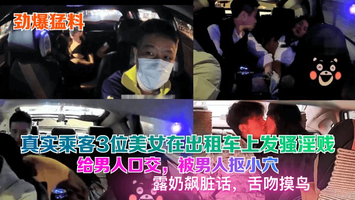 劲爆猛料真实乘客3位美女在出租车上发骚淫贱给男人.口交被男人抠小穴露奶飙脏话舌吻摸鸟