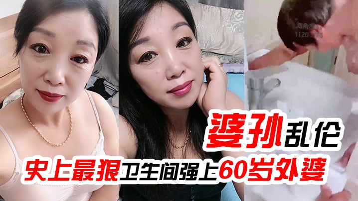 婆孙乱伦史上最狠卫生间强上60岁外婆强迫吹萧中出.内射