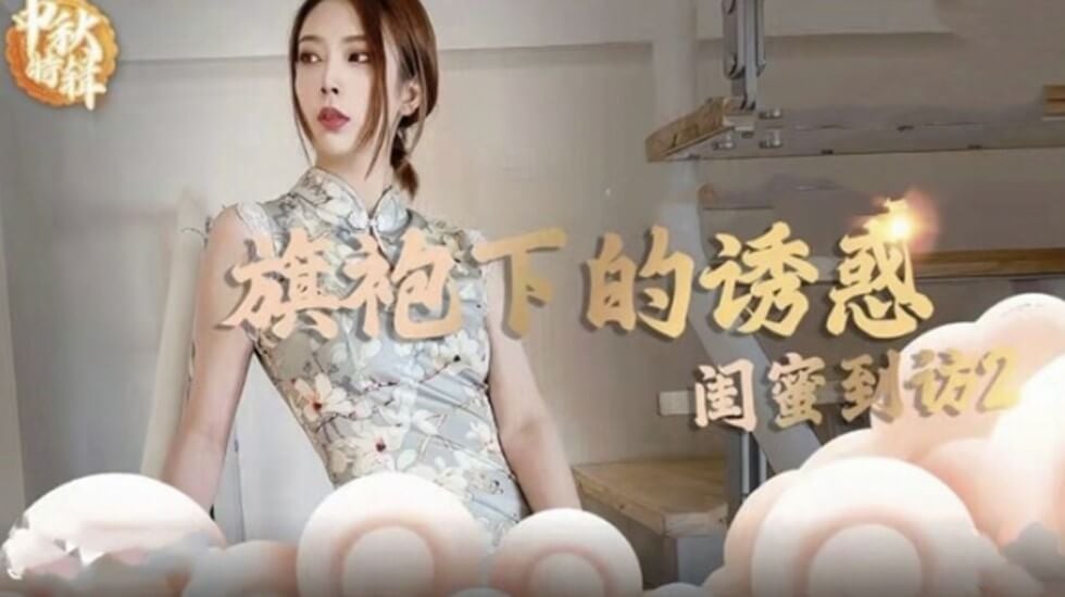 麻豆-旗袍下的诱惑-闺蜜到访开启性爱新篇章