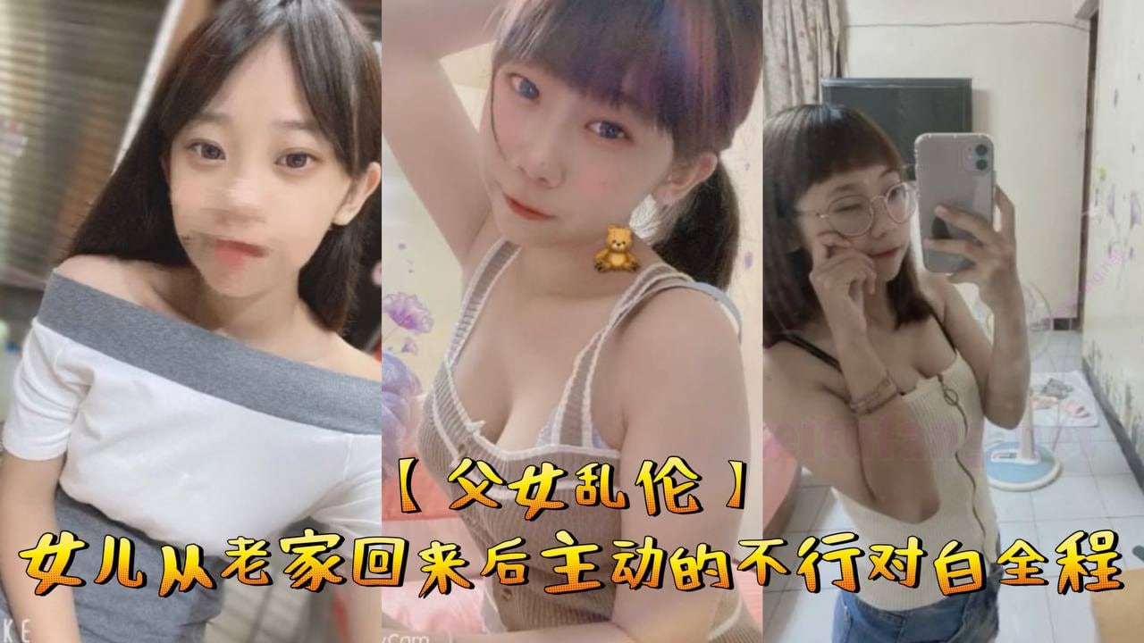 父女乱伦女儿从老家回来后主动的不行对白全程.