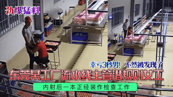劲爆猛料幸亏3秒男不然被发现了东莞某工厂流水线主.管潜规则女工内射后一本正经装作检查工作