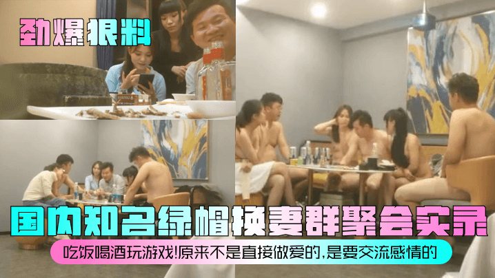 劲爆狠料国内知名绿帽换妻群聚会实录吃饭喝酒玩游戏.原来不是直接做爱的是要交流感情的
