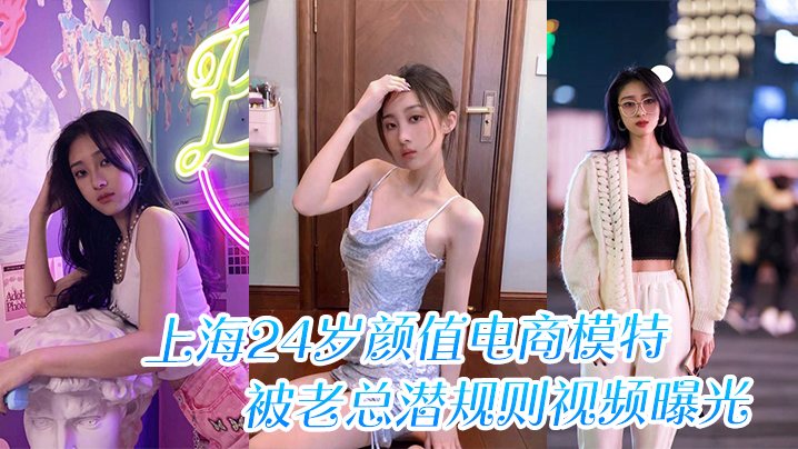 上海24岁颜值电商模特被老总潜规则视频曝光.