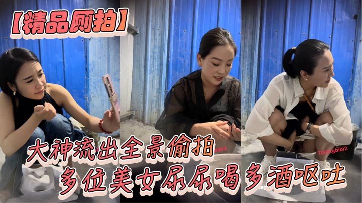 精品厕拍大神流出全景偷拍多位美女尿尿喝多酒呕吐.