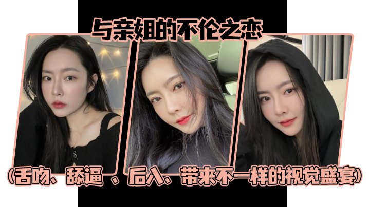 姐弟乱伦与亲姐的不伦之恋舌吻舔逼后入带来不一样的.视觉盛宴