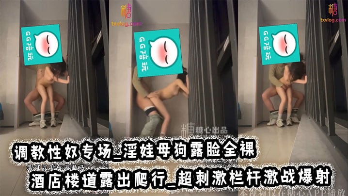 调教性奴专场_淫娃母狗露脸全裸_酒店楼道露出爬行_.超刺激栏杆激战爆射