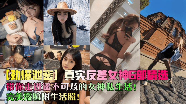 劲爆泄密真实反差女神6部精选带你走进遥不可及的女.神私生活完美露脸附生活照