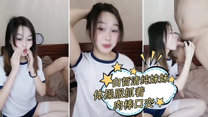 白晢清纯妹妹体操服抓着肉棒口交_换上丝袜高跟鞋鞋啪的啪