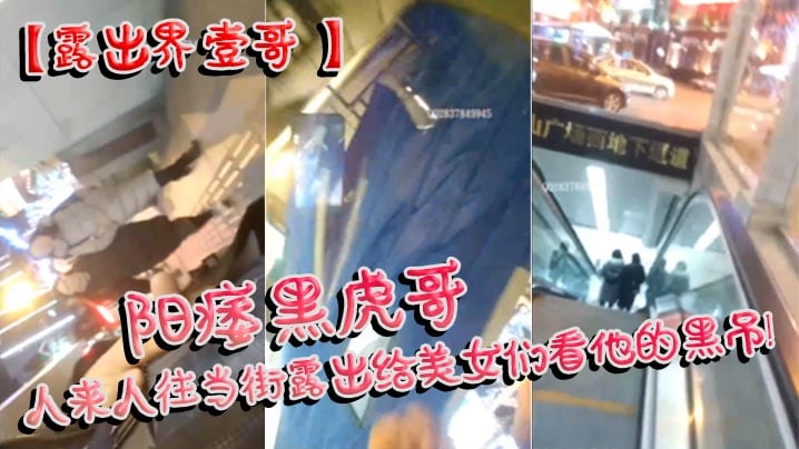 露出界壹哥阳痿黑虎哥人来人往当街露出给美女们看他.的黑吊美女们个个凝视笑而不语