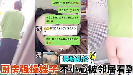 乱伦侵犯-在厨房强操嫂子不小心被邻居看到，你害死又被内射