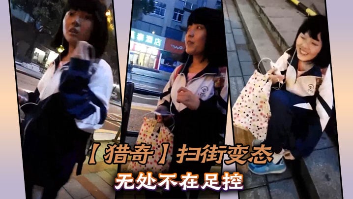 【猎奇】扫街变态无处不在足控