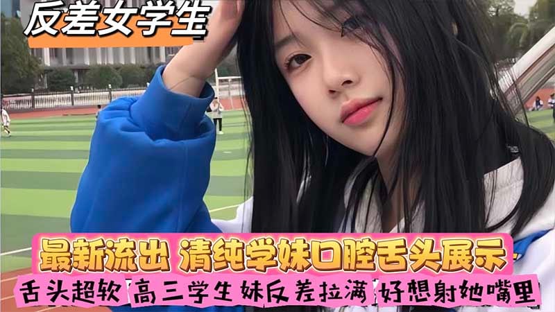 【反差女学生】最新流出_清纯学妹口腔舌头展示_舌头超软_高三学生妹反差拉满