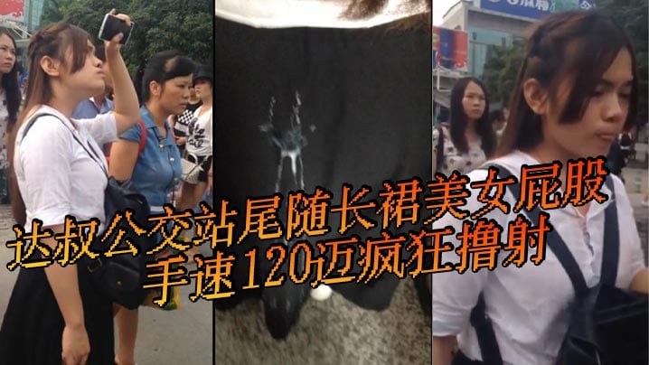达叔公交站尾随长裙美女屁股手速120迈疯狂撸射鸡吧.都撸冒了烟长裙美女怎么也不会想到自己等个公交车也会被射一裙屁股