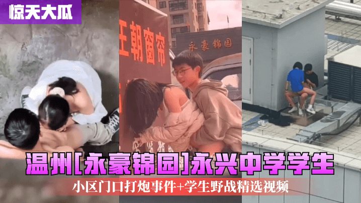 惊天大瓜温州永豪锦园永兴中学学生小区门口打炮事件.学生野战精选视频