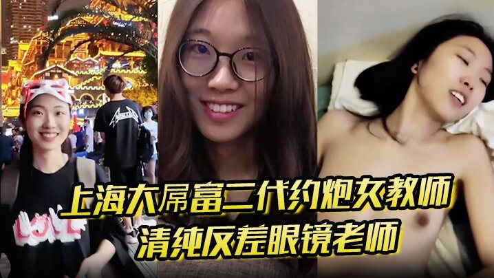 上海大屌富二代约炮女教师清纯反差眼镜老师主动骑上.去直至内射快感爆棚
