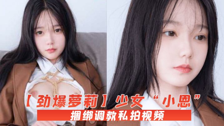 劲爆萝莉少女小恩VIP定制完美露脸捆绑调教私拍视.频流出白虎小穴极度湿嫩阳具抽插血脉喷张