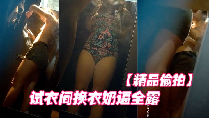 精品偷拍国内商场跟拍抄底试衣间换衣奶逼全露.