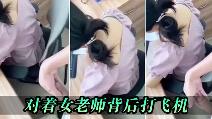对着女老师背后打飞机_差点被发现.