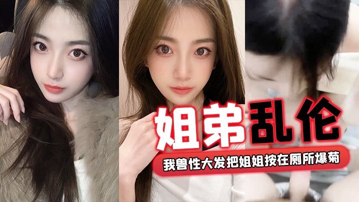 姐弟乱伦外面全是亲戚_我兽性大发把姐姐按在厕所爆.菊