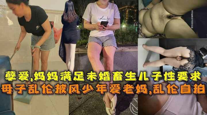 母子乱伦披风少年爱老妈,乱伦自拍，孽婆,妈妈满足未婚畜生儿子性要求-