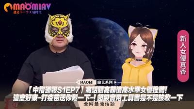 【中指通报S1EP7】顶级颜值话题女优激情放送！爽翻天福利大放送，高潮喷射实战教学！