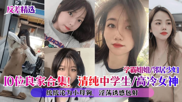 反差精选10位良家合集清纯中学生高冷女神学霸姐姐.邻居少妇统统沦为小母狗淫荡诱惑包射