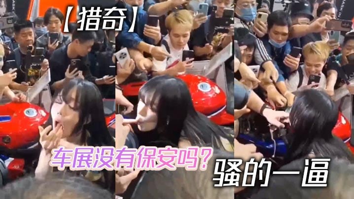 猎奇车展没有保安吗骚的一逼.