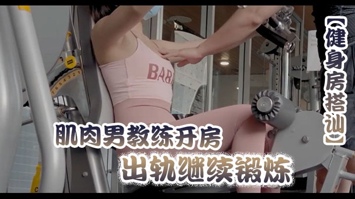 健身房搭讪肌肉男教练开房出轨继续锻炼.