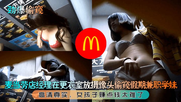 劲爆偷窥麦当劳店经理在更衣室放摄像头偷窥假期兼职.学妹高清真实女孩子赚点钱太难了