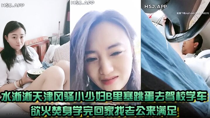水淅淅天津风骚小少妇B里塞跳蛋去驾校学车欲火焚身.学完回家找老公来满足