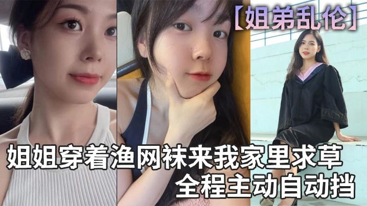 姐弟乱伦姐姐穿着渔网袜来我家里求草全程主动自动挡.