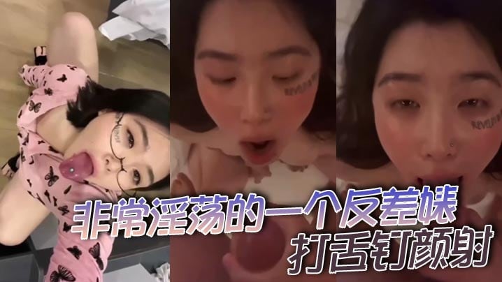 非常淫荡的一个反差婊打舌钉颜射的