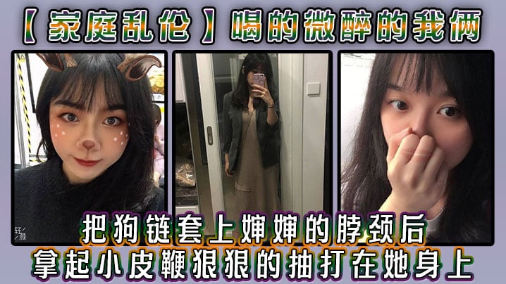 家庭乱伦喝的微醉的我俩看着还剩一罐的啤酒我脑子里.闪过一丝邪恶的念头把狗链套上婶婶的脖颈后我拿起小皮鞭狠狠的抽打在她身上