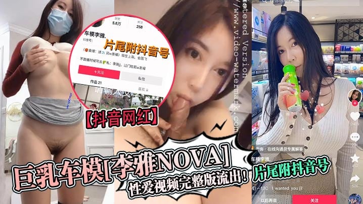 抖音网红巨乳车模李雅nova.性爱视频完整版流出片尾附抖音号
