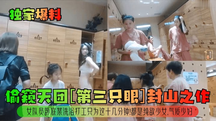 独家爆料偷窥天团第三只眼封山.之作女队员卧底某洗浴打工只为这十几分钟都是纯欲少女气质少妇