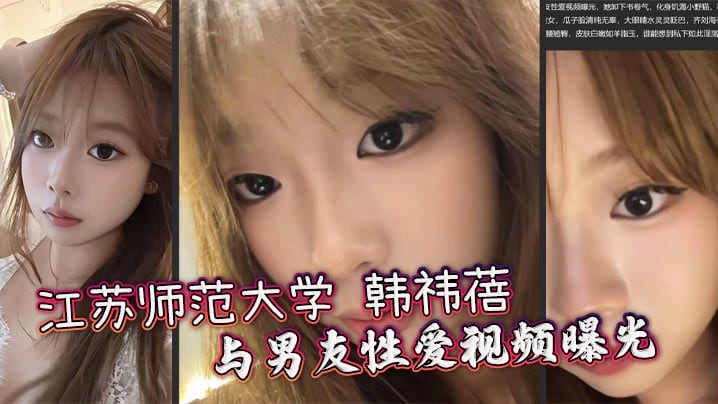 江苏师范大学 韩祎蓓 与男友性爱视频曝光 女上乘骑双乳晃动不停 无套爆操蜜穴汁水飞溅
