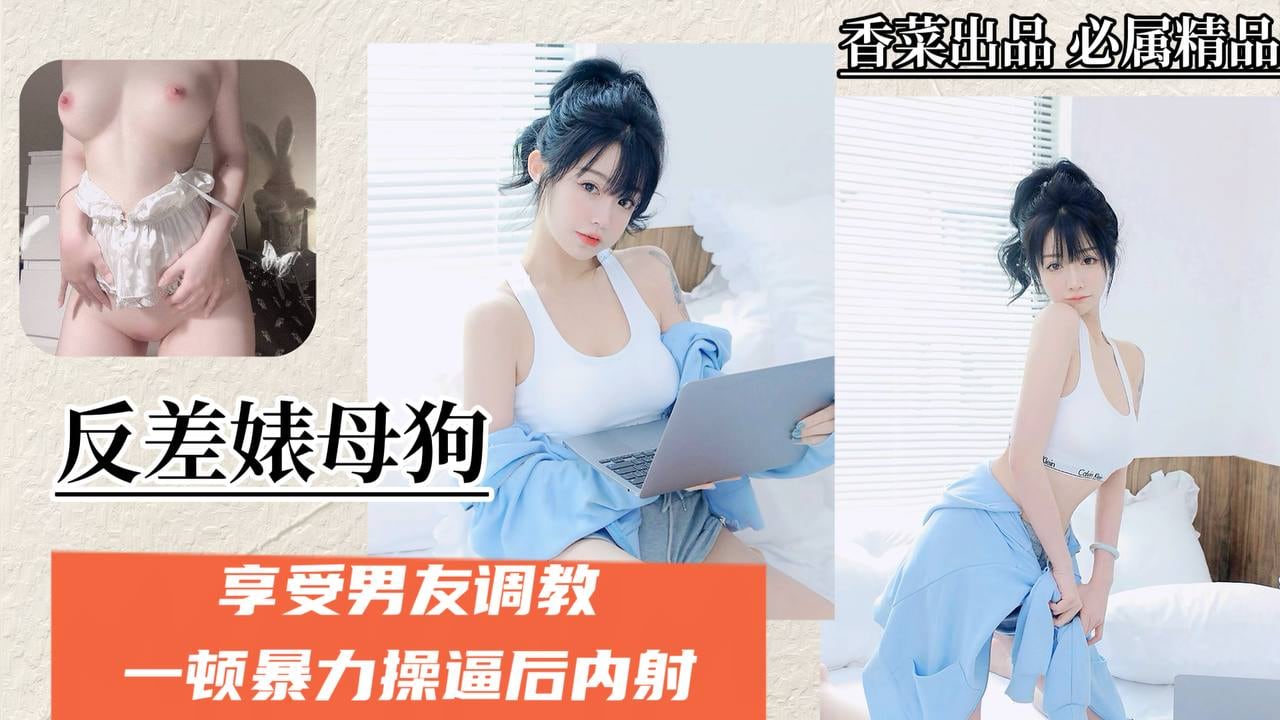 【反差母狗】享受男友调教，一顿暴力操逼后内射！