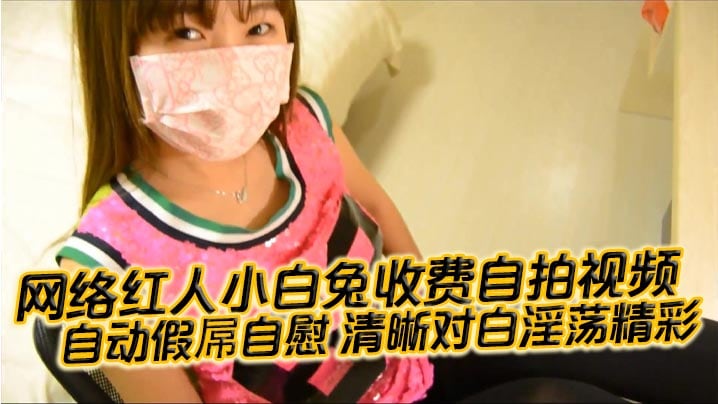 国产自拍网络红人小白兔收费自拍视频自动.假屌自慰清晰对白淫荡精彩想看吗小骚逼迫不及待啦