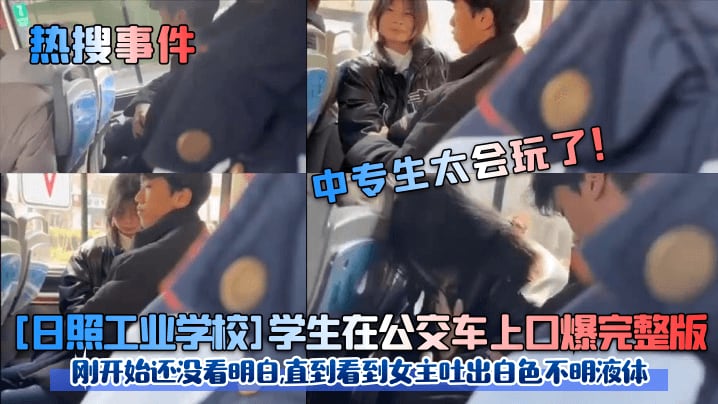 热搜事件中专生太会玩了日照工业学校学生在公交车上.口爆完整版刚开始还没看明白直到看到女主吐出白色不明液体