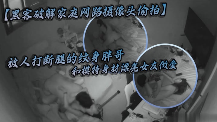 黑客破解家庭网路摄像头偷拍被人打断腿的纹身胖哥和.模特身材漂亮女友做爱好菜被猪啃了