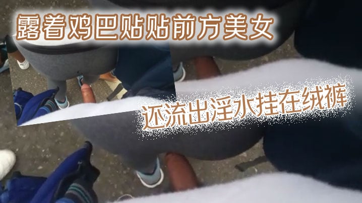 露着鸡巴贴贴前方美女还流出淫水挂在绒裤.
